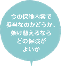 今の保険内容で妥当なのかどうか。架け替えるならどの保険がよいか